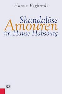 Skandalöse Amouren im Hause Habsburg - Hanne Egghardt - E-Book