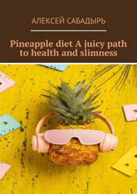 Pineapple diet A juicy path to health and slimness - Алексей Сабадырь - E-Book