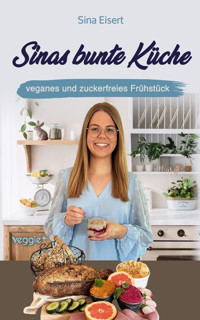Sinas bunte Küche - veganes und zuckerfreies Frühstück - Sina Eisert - E-Book