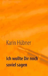 Ich wollte Dir noch soviel sagen - Karin Hübner - E-Book