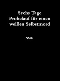 Sechs Tage Probelauf für einen weißen Selbstmord - S M G - E-Book