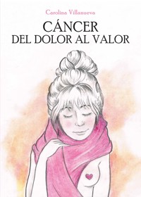 Cáncer. Del Dolor al Valor - Claudia Carolina Villanueva - E-Book