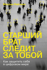 Старший брат следит за тобой: Как защитить себя в цифровом мире - Михаил Райтман - E-Book