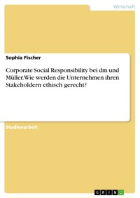 Corporate Social Responsibility bei dm und Müller. Wie werden die Unternehmen ihren Stakeholdern ethisch gerecht? - Sophia Fischer - E-Book