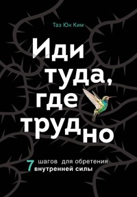 Иди туда, где трудно. 7 шагов для обретения внутренней силы - Таэ Юн Ким - E-Book