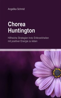 Chorea Huntington - hilfreiche Strategien trotz Erbkrankheiten mit positiver Energie zu leben - Angelika Schmid - E-Book