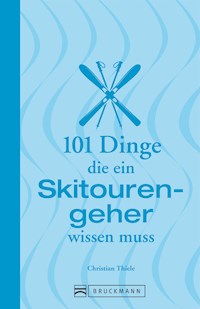 101 Dinge, die ein Skitourengeher wissen muss - Christian Thiele - E-Book