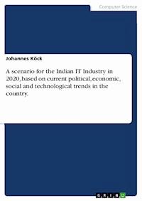 A scenario for the Indian IT Industry in 2020, based on current political, economic, social and technological trends in the country. - Johannes Köck - E-Book