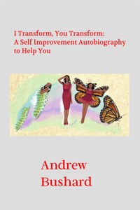I Transform, You Transform: A Self Improvement Autobiography to Help You - Andrew Bushard - E-Book