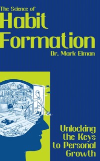 The Science of Habit Formation - Unlocking the Keys to Personal Growth - Dr. Mark Elman - E-Book