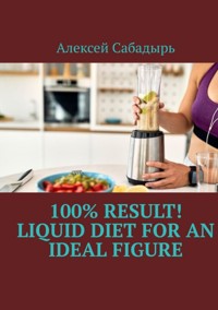 100% result liquid diet for an ideal figure - Алексей Сабадырь - E-Book
