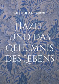 Hazel und das Geheimnis des Lebens - Christina de Groot - E-Book