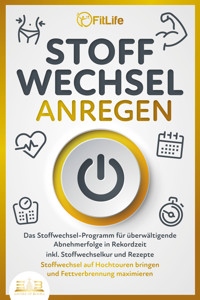 STOFFWECHSEL ANREGEN: Das Stoffwechsel-Programm für überwältigende Abnehmerfolge in Rekordzeit inkl. Stoffwechselkur und Rezepte - Stoffwechsel auf Hochtouren bringen und Fettverbrennung maximieren - Fit Life - E-Book