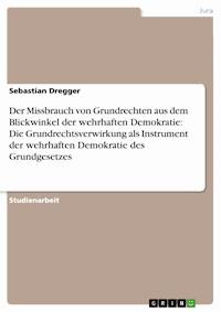 Der Missbrauch von Grundrechten aus dem Blickwinkel der wehrhaften Demokratie: Die Grundrechtsverwirkung als Instrument der wehrhaften Demokratie des Grundgesetzes - Sebastian Dregger - E-Book