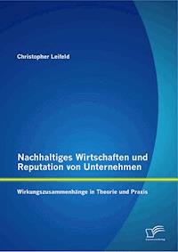 Nachhaltiges Wirtschaften und Reputation von Unternehmen: Wirkungszusammenhänge in Theorie und Praxis - Christopher Leifeld - E-Book