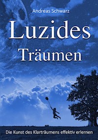 Luzides Träumen - Die Kunst des Klarträumens effektiv erlernen - Andreas Schwarz - E-Book
