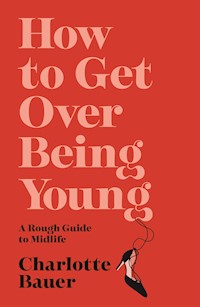 How to Get Over Being Young - Charlotte Bauer - E-Book