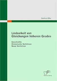 Lösbarkeit von Gleichungen höheren Grades: Geschichte - Historische Verfahren - Neue Verfahren - Gudrun Otto - E-Book