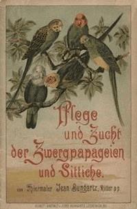 Pflege und Zucht der Zwergpapageien und Sittiche Kurze Anleitung zur Behandlung und Pflege - Bungartz, Jean - kostenlos E-Book