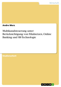 Multikanalsteuerung unter Berücksichtigung von Filialnetzen, Online Banking und SB-Technologie - Andre Merz - E-Book