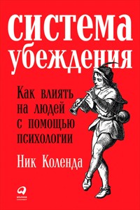 Система убеждения: Как влиять на людей с помощью психологии - Ник Коленда - E-Book