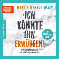 »Ich könnte ihn erwürgen!« Vom einfachen Umgang mit schwierigen Menschen. Mit Weißglut-Test - Martin Wehrle - Hörbuch