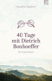 40 Tage mit Dietrich Bonhoeffer - Sandro Göpfert - E-Book