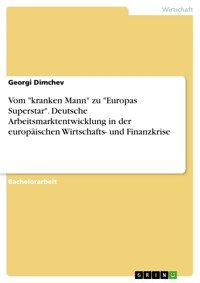 Vom "kranken Mann" zu "Europas Superstar". Deutsche Arbeitsmarktentwicklung in der europäischen Wirtschafts- und Finanzkrise - Georgi  Dimchev - E-Book