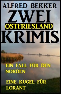 Zwei Ostfriesland Krimis: Ein Fall für den Norden/Eine Kugel für Lorant - Alfred Bekker - E-Book