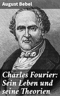 Charles Fourier: Sein Leben und seine Theorien - August Bebel - E-Book
