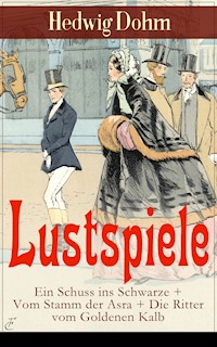 Lustspiele: Ein Schuss ins Schwarze + Vom Stamm der Asra + Die Ritter vom Goldenen Kalb - Hedwig Dohm - E-Book