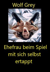 Ehefrau beim Spiel mit sich selbst ertappt - Wolf Grey - E-Book