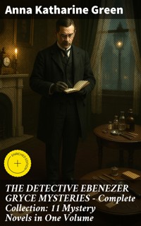 THE DETECTIVE EBENEZER GRYCE MYSTERIES – Complete Collection: 11 Mystery Novels in One Volume - Anna Katharine Green - E-Book