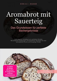 Aromabrot mit Sauerteig: Das Grundwissen für perfekte Backergebnisse - D. Eos A. I. Saage - E-Book