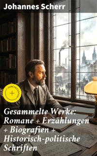 Gesammelte Werke: Romane + Erzählungen + Biografien + Historisch-politische Schriften - Johannes Scherr - E-Book