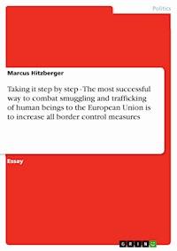 Taking it step by step - The most successful way to combat smuggling and trafficking of human beings to the European Union is to increase all border control measures - Marcus Hitzberger - E-Book