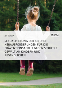Sexualisierung der Kindheit. Herausforderungen für die Präventionsarbeit gegen sexuelle Gewalt an Kindern und Jugendlichen - Joy Baruna - E-Book