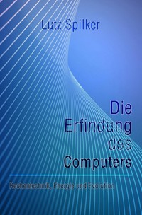 Die Erfindung des Computers - Lutz Spilker - E-Book