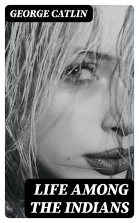 Life Among the Indians - George Catlin - E-Book