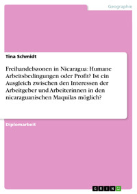 Freihandelszonen in Nicaragua: Humane Arbeitsbedingungen oder Profit? Ist ein Ausgleich zwischen den Interessen der Arbeitgeber und Arbeiterinnen in den nicaraguanischen Maquilas möglich? - Tina Schmidt - E-Book