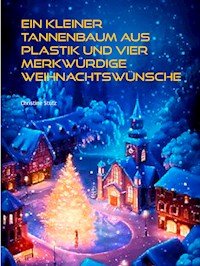 Ein kleiner Tannenbaum aus Plastik und vier merkwürdige Weihnachtswünsche - Christine Stutz - E-Book