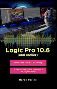 Logic Pro 10.6 (and earlier) - From Idea to Final Mastering ( compatible with Logic Pro 10.7 ) - Marco Perino - E-Book