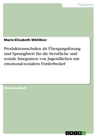 Produktionsschulen als Übergangslösung und Sprungbrett für die berufliche und soziale Integration von Jugendlichen mit emotional-sozialem Förderbedarf - Marie-Elisabeth Wöhlbier - E-Book