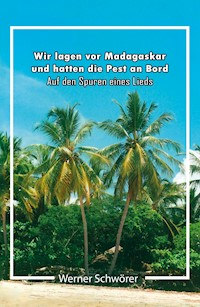Wir lagen vor Madagaskar und hatten die Pest an Bord. Auf den Spuren eines Lieds. - Werner Schwörer - E-Book