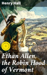 Ethan Allen, the Robin Hood of Vermont - Henry Hall - E-Book