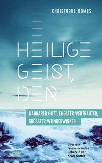 Heilige Geist, der: nahbarer Gott, engster Vertrauter, größter Wunderwirker - Christophe Domes - E-Book