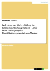Bedeutung der Markenbildung im Finanzdienstleistungsbereich - Unter Berücksichtigung des Identifikationspotentials von Marken - Franziska Franke - E-Book