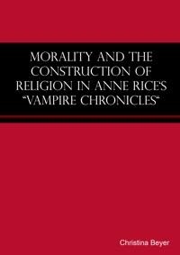 Morality and the Construction of Religion in Anne Rice's "Vampire Chronicles" - Christina Beyer - E-Book