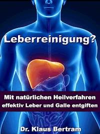 Leberreinigung? - Mit natürlichen Heilverfahren effektiv Leber und Galle entgiften - Dr. Klaus Bertram - E-Book