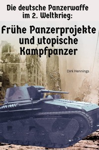 Die deutsche Panzerwaffe im 2. Weltkrieg - Frühe Panzerprojekte - Dirk Hennings - E-Book